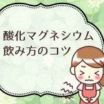 便秘薬 酸化マグネシウムの飲み方4つのコツ より効果的に効かせるためには?