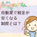 市販薬で税金が安くなるお得な制度 セルフメディケーション税制とは?